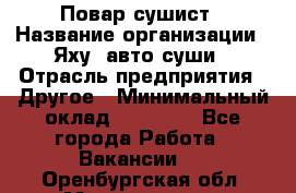 Повар-сушист › Название организации ­ Яху, авто-суши › Отрасль предприятия ­ Другое › Минимальный оклад ­ 16 000 - Все города Работа » Вакансии   . Оренбургская обл.,Медногорск г.